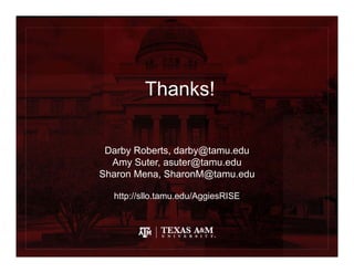 Thanks!
Darby Roberts, darby@tamu.edu
Amy Suter, asuter@tamu.edu
Sharon Mena, SharonM@tamu.edu
http://sllo.tamu.edu/AggiesRISE
 