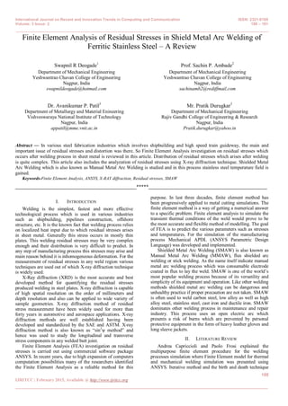 International Journal on Recent and Innovation Trends in Computing and Communication ISSN: 2321-8169
Volume: 3 Issue: 2 188 – 191
_______________________________________________________________________________________________
188
IJRITCC | February 2015, Available @ http://www.ijritcc.org
_______________________________________________________________________________________
Finite Element Analysis of Residual Stresses in Shield Metal Arc Welding of
Ferritic Stainless Steel – A Review
Swapnil R Deogade1
Department of Mechanical Engineering
Yeshwantrao Chavan College of Engineering
Nagpur, India
swapnildeogade@hotmail.com
Prof. Sachin P. Ambade2
Department of Mechanical Engineering
Yeshwantrao Chavan College of Engineering
Nagpur, India
sachinamb2@rediffmail.com
Dr. Avanikumar P. Patil3
Department of Metallurgy and Material Enineering
Vishveswaraya National Institute of Technology
Nagpur, India
appatil@mme.vnit.ac.in
Mr. Pratik Durugkar3
Department of Mechanical Engineering
Rajiv Gandhi College of Engineering & Research
Nagpur, India
Pratik.durugkar@yahoo.in
Abstract — In various steel fabrication industries which involves shipbuilding and high speed train guideway, the main and
important issue of residual stresses and distortion was there. So Finite Element Analysis investigation on residual stresses which
occurs after welding process in sheet metal is reviewed in this article. Distribution of residual stresses which arises after welding
is quite complex. This article also includes the analyzation of residual stresses using X-ray diffraction technique. Shielded Metal
Arc Welding which is also known as Manual Metal Arc Welding is studied and in this process stainless steel temperature field is
gained.
Keywords-Finite Element Analysis, ANSYS, X-RAY diffraction, Residual stresses, SMAW
__________________________________________________*****_________________________________________________
I. INTRODUCTION
Welding is the simplest, fastest and more effective
technological process which is used in various industries
such as shipbuilding, pipelines construction, offshore
structure, etc. It is the known fact that welding process relies
on localized heat input due to which residual stresses arises
in sheet metal. Generally this stress occurs in mostly thin
plates. This welding residual stresses may be very complex
enough and their distribution is very difficult to predict. In
any step of manufacturing process this stresses may arise and
main reason behind it is inhomogeneous deformation. For the
measurement of residual stresses in any weld region various
techniques are used out of which X-ray diffraction technique
is widely used.
X-Ray diffraction (XRD) is the most accurate and best
developed method for quantifying the residual stresses
produced welding in steel plates. X-ray diffraction is capable
of high spatial resolution on the order of millimeters and
depth resolution and also can be applied to wide variety of
sample geometries. X-ray diffraction method of residual
stress measurement have been widely used for more than
forty years in automotive and aerospace applications. X-ray
diffraction methods are well established having been
developed and standardized by the SAE and ASTM. X-ray
diffraction method is also known as “sin2
ψ method” and
hence was used to study the longitudinal and transverse
stress components in any welded butt joint.
Finite Element Analysis (FEA) investigation on residual
stresses is carried out using commercial software package
ANSYS. In recent years, due to high expansion of computers
computation possibilities many of the researchers identified
the Finite Element Analysis as a reliable method for this
purpose. In last three decades, finite element method has
been progressively applied to metal cutting simulations. The
finite element method is a way of getting a numerical answer
to a specific problem. Finite element analysis to simulate the
transient thermal conditions of the weld would prove to be
the most accurate and flexible method of modelling. The goal
of FEA is to predict the various parameters such as stresses
and temperatures. For the simulation of the manufacturing
process Mechanical APDL (ANSYS Parametric Design
Language) was developed and implemented.
Shielded Metal Arc Welding (SMAW) is also known as
Manual Metal Arc Welding (MMAW), flux shielded arc
welding or stick welding. As the name itself indicate manual
metal arc welding process which was consumable electrode
coated in flux to lay the weld. SMAW is one of the world’s
most popular welding process because of its versatility and
simplicity of its equipment and operation. Like other welding
methods shielded metal arc welding can be dangerous and
unhealthy practice if proper precaution are not taken. SMAW
is often used to weld carbon steel, low alloy as well as high
alloy steel, stainless steel, cast iron and ductile iron. SMAW
dominates other welding process in maintenance and repair
industry. This process uses an open electric arc which
presents a risk of burns which are prevented by personal
protective equipment in the form of heavy leather gloves and
long sleeve jackets.
II. LITERATURE REVIEW
Andrea Capriccioli and Paolo Frosi explained the
multipurpose finite element procedure for the welding
processes simulation where Finite Element model for thermal
and mechanical welding simulation was presented using
ANSYS. Iterative method and the birth and death technique
 