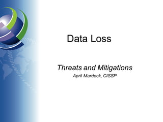 Data Loss
Threats and Mitigations
April Mardock, CISSP
 