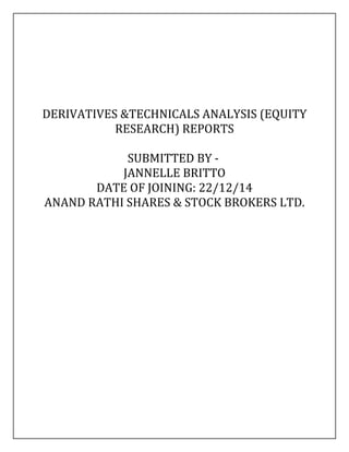 DERIVATIVES &TECHNICALS ANALYSIS (EQUITY
RESEARCH) REPORTS
SUBMITTED BY -
JANNELLE BRITTO
DATE OF JOINING: 22/12/14
ANAND RATHI SHARES & STOCK BROKERS LTD.
 