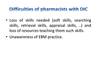 • Loss of skills needed (soft skills, searching
skills, retrieval skills, appraisal skills, ..) and
loss of resources teaching them such skills.
• Unawareness of EBM practice.
 