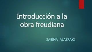 Introducción a la
obra freudiana
SABINA ALAZRAKI
 
