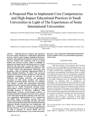 A Proposed Plan to Implement Core Competencies
and High-Impact Educational Practices in Saudi
Universities in Light of The Experiences of Some
International Universities
Hisham Saad Zaghloul
Department of Self-Development Skills, Deanship of Preparatory Year & Supportive Studies, Northern Border University,
Arar, Saudi Arabia
Jehan Abd-Alwahab Alandejani
Department of Self-Development Skills, Deanship of Preparatory Year & Supportive Studies, Northern Border University,
Arar, Saudi Arabia
Yousef Khader Sanajlawe
Department of Computer Science, Deanship of Preparatory Year & Supportive Studies, Northern Border University, Arar,
Saudi Arabia
Abstract— Although first-year seminars and experiences
have been widely considered as a high-impact educational
practice, which is used to enhance academic performance,
retention, and acquisition of critical 21st Century outcomes,
first-year seminars and experiences tend to be loosely
defined and assessed in prior studies to highlight its
importance in improving the education process as a whole;
therefore, this study aims to assess the impact of high-
impact educational practices (HIEPs) in preparatory years
in Saudi Arabia and international universities, then
proposing a plan for efficiently implementing HIEPs in
higher education institutions. To achieve that, case-based
analysis and the survey analysis method were used wherein
qualitative examination of practices in University of
California and Indiana University and quantitative
assessment of (130) faculty members and students’
perception of Northern Border University was conducted.
Case analysis revealed that international universities
implement practices suited for their institution and not the
stated one i.e., Health Professional Advising Center,
undergraduate research programs, or Capital academic
internship program in University California, while
undergraduate research, service-learning practices, or
learning community in Indiana University. Survey analysis
on the other hand stated that consisting of the above (20_
years respondents, implementation of core competencies
and HIEPs helps in exploring relevant issues and
controversies, linking of knowledge and skills, and better
students and faculty bond which raise teaching and learning
experience. Results revealed that core competencies and
HIEPs have a significant influence on the teaching and
learning outcomes. As result, an efficient implementation
the plan is proposed to activate HIEPs and core
competencies in the preparatory year at Saudi universities.
Keywords—Core competencies, High Impact Educational
Practices (HIEPs), First year, International experiences,
Saudi Arabia.
I. INTRODUCTION
Development in higher education in Saudi Arabia
With the evolution of the economy, there has been
growth in the role of technology in the educational system. The
job market has upgraded to the mechanism wherein possession
of highly technical skills, adaptability to rapidly changing
environment, and adjustability with different teams or cultural
environment has become criteria of evaluating the capabilities
of an individual. In order to cope up with the changing demands
of the job market, there is a need of having a major restructuring
in the higher educational level by emphasizing skills and
technology via combining skills or competencies and
knowledge as the measurement of educational delivery output
[1]. Even the teaching and learning process in universities has
shifted to being more focused on working through modifying
the course curriculum with the usage of core competencies (i.e.,
activities are planned in a format to provide students with the
skills required for becoming successful employees and learners
in every aspect of their life). To enhance the learning experience
of students and increase the retention rate and student
engagement, there has been a promotion of High Impact
Educational Practices (HIEPs) implementation in the higher
education institutes [2].
The role of preparatory year in higher education programs in
Saudi Arabia
The development of higher education institutions in
Saudi Arabia is dependent on revenues derived from oil
INTERNATIONAL JOURNAL OF EDUCATION AND INFORMATION TECHNOLOGIES
DOI: 10.46300/9109.2020.14.24 Volume 14, 2020
ISSN: 2074-1316 223
 