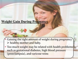 Weight Gain During Pregnancy
 Gaining the right amount of weight during pregnancy
 healthy mother and baby.
 Too much weight may be related with health problems
such as gestational diabetes, high blood pressure
(preeclampsia), and varicose veins
20
 