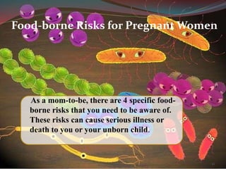 Food-borne Risks for Pregnant Women
As a mom-to-be, there are 4 specific food-
borne risks that you need to be aware of.
These risks can cause serious illness or
death to you or your unborn child.
41
 