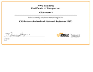 AWS Training
Certificate of Completion
Vijith Kumar V
Has successfully completed the following course
AWS Business Professional (Released September 2015)
Director, Training & Certification
3/12/2016
Date
 