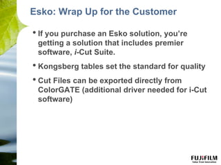 • If you purchase an Esko solution, you’re
getting a solution that includes premier
software, i-Cut Suite.
• Kongsberg tab...