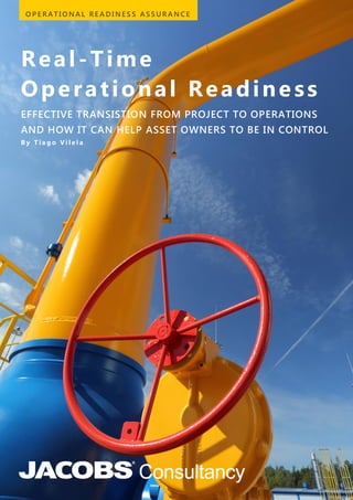 Real-Time
Operational Readine ss
EFFECTIVE TRANSISTION FROM PROJECT TO OPERATIONS
AND HOW IT CAN HELP ASSET OWNERS TO BE IN CONTROL
B y T i a g o V i l e l a
O P E R A T I O N A L R E A D I N E S S A S S U R A N C E
Jan.2016
 