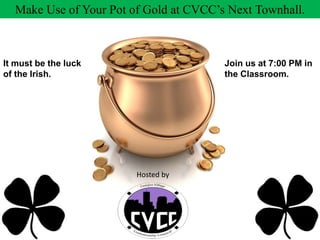 Make Use of Your Pot of Gold at CVCC’s Next Townhall.
It must be the luck
of the Irish.
Join us at 7:00 PM in
the Classroom.
Hosted by
 