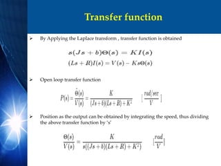 Transfer function
 By Applying the Laplace transform , transfer function is obtained
 Open loop transfer function
 Position as the output can be obtained by integrating the speed, thus dividing
the above transfer function by ‘s’
 