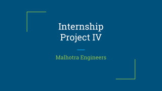 Internship
Project IV
Malhotra Engineers
 