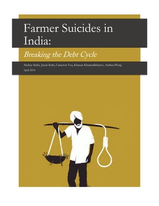 Farmer Suicides in
India:
Breaking the Debt Cycle
Akshay Sinha, Jayati Sethi, Cameron Vea, Khasan Khamudkhanov, Anthea Piong
April 2014
 
