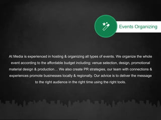 At Media is experienced in hosting & organizing all types of events. We organize the whole
event according to the affordable budget including; venue selection, design, promotional
material design & production… We also create PR strategies, our team with connections &
experiences promote businesses locally & regionally. Our advice is to deliver the message
to the right audience in the right time using the right tools.
 