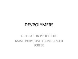DEVPOLYMERS
APPLICATION PROCEDURE
6MM EPOXY BASED COMPRESSED
SCREED
 