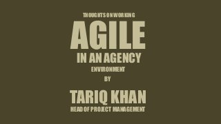 THOUGHTS ON WORKING
AGILEIN AN AGENCY
TARIQ KHAN
HEAD OF PROJECT MANAGEMENT
BY
ENVIRONMENT
 