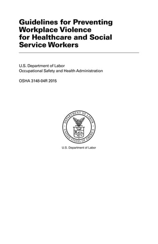 Guidelines for Preventing
Workplace Violence
for Healthcare and Social
Service Workers
U.S. Department of Labor
Occupational Safety and Health Administration
OSHA 3148-04R 2015
 