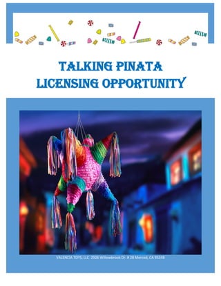 VALENCIA TOYS, LLC 2926 Willowbrook Dr. # 28 Merced, CA 95348
TALKING PINATA
LICENSING OPPORTUNITY
 