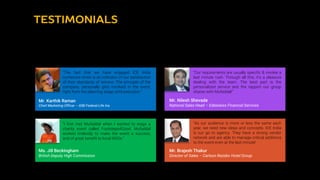 “The fact that we have engaged ICE India
numerous times is an indicator of our satisfaction
of their standards of service. The principle of the
company, personally gets involved in the event,
right from the planning stage until execution.”
Mr. Karthik Raman
Chief Marketing Officer – IDBI Federal Life Ins.
“Our requirements are usually specific & involve a
last minute rush. Through all this, it's a pleasure
dealing with the team. The best part is the
personalized service and the rapport our group
shares with Mufaddal!”
Mr. Nilesh Shevade
National Sales Head – Edelweiss Financial Services
“I first met Mufaddal when I wanted to stage a
charity event called Footsteps4Good. Mufaddal
worked tirelessly to make the event a success,
and of great benefit to local NGOs.”
Ms. Jill Beckingham
British Deputy High Commission
“As our audience is more or less the same each
year, we need new ideas and concepts. ICE India
is our go to agency. They have a strong vendor
network and are able to manage critical additions
to the event even at the last minute!
Mr. Brajesh Thakur
Director of Sales – Carlson Rezidor Hotel Group
 