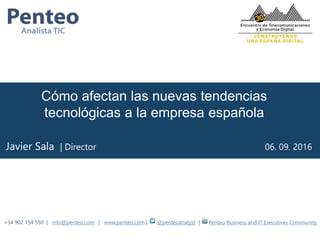 +34 902 154 550 | info@penteo.com | www.penteo.com |
Cómo afectan las nuevas tendencias
tecnológicas a la empresa española
Javier Sala | Director 06. 09. 2016
@penteoanalyst Penteo Business and IT Executives Community|
 