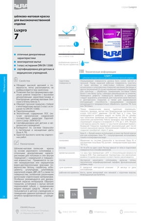 Luxpro 3
матовая краска для высококачественной отделки
подготовка
поверхности
Окрашиваемая поверхность должна быть сухой, чистой и
прочной. Перед окраской рабочую поверхность очистить
от пыли, меловых и известковых побелок, непрочных
штукатурных и шпатлевочных покрытий, масляных, битумных и
других загрязнений. В случае поражения поверхности грибком
или плесенью – обработать санирующим составом Eskaro
Biotol E или Biotol Spray, соблюдая рекомендации на этикетке.
Имеющиеся дефекты поверхности (выбоины и трещины)
следует выровнять шпатлевкой. Для получения качественного
и долговечного покрытия, а также для выравнивания
впитывающей способности, окрашиваемое основание
рекомендуется предварительно обработать грунтом ТМ Aura
или ТМ Eskaro.
нанесение Перед применением краску тщательно перемешать.
Наносить валиком, кистью или безвоздушным распылителем
(сопло 0,021-0,031”, давление 150-180 бар) в 2 слоя. При
необходимости разбавить водой: не более 5% по объёму
при нанесении малярным инструментом, не более 10% при
нанесении распылителем. Работы проводить при температуре
окружающего воздуха и основания от +5ºС до +35ºС. Второй
слой краски наносить через 1-2 часа после нанесения первого.
Внимание! Покрытие приобретает окончательный цвет после
полного высыхания краски.
цвет База А — белый; можно использовать в качестве белой краски
или для колеровки. База TR – полупрозрачный; использовать
только в колерованном виде!
колеровка Машинная по системе Eskarocolor в пастельные (база А) и
насыщенные тона (база TR), ручная – колеровочными красками
или универсальными колер пастами ТМ Aura.
расход 10–14 м²/л на один слой. Расход зависит от типа и подготовки
поверхности и способа нанесения.
время высыхания 1-2 часа при температуре +20°C и относительной влажности
воздуха 65%. При уменьшении температуры или увеличении
влажности время высыхания соответственно увеличивается.
состав Дисперсия акрилового сополимера, диоксид титана,
наполнители, функциональные добавки, вода.
срок хранения В заводской невскрытой упаковке - 24 месяца от даты
изготовления.
рабочие инструменты Кисть, валик велюровый или меховой с коротким ворсом,
безвоздушный распылитель.
 