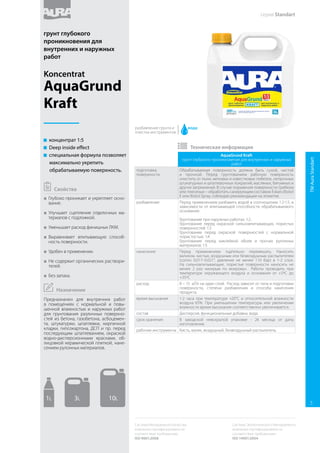 AquaGrund
влагозащитный грунт глубокого проникновения для
внутренних и наружных работ
подготовка
поверхности
Обрабатываемая поверхность должна быть сухой, чистой
и прочной. Перед грунтованием рабочую поверхность
очистить от пыли, меловых и известковых побелок, непрочных
штукатурных и шпатлевочных покрытий, масляных, битумных
и других загрязнений. В случае поражения поверхности
грибком или плесенью – обработать санирующим составом
Eskaro Biotol E или Biotol Spray, соблюдая рекомендации на
этикетке.
разбавление Перед применением разбавить водой в соотношении 1:1-1:5, в
зависимости от впитывающей способности обрабатываемого
основания:
Обеспыливание цементных полов: 1:1.
Грунтование при наружных работах: 1:2.
Грунтование перед окраской сильновпитывающих, пористых
поверхностей: 1:3
Грунтование перед окраской поверхностей с нормальной
пористостью: 1:5
Грунтование перед наклейкой обоев и прочих рулонных
материалов: 1:5
нанесение Перед применением тщательно перемешать. Наносить
валиком, кистью, воздушным или безвоздушным распылителем
(сопло 0,017–0,021”, давление не менее 110 бар) в 1-2 слоя.
На сильновпитывающие, пористые поверхности наносить не
менее 2 раз «мокрым по мокрому». Работы проводить при
температуре окружающего воздуха и основания от +5ºС до
+35ºС
расход 8 – 15 м²/л на один слой. Расход зависит от типа и подготовки
поверхности, степени разбавления и способа нанесения
продукта.
время высыхания 1-2 часа при температуре +20°C и относительной влажности
воздуха 65%. При уменьшении температуры или увеличении
влажности время высыхания соответственно увеличивается.
состав Дисперсия, функциональные добавки, вода.
срок хранения В заводской невскрытой упаковке - 24 месяца от даты
изготовления.
рабочие инструменты Кисть, валик, воздушный, безвоздушный распылитель.
 