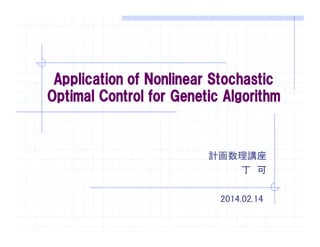 Application of Nonlinear Stochastic
Optimal Control for Genetic Algorithm
計画数理講座
丁 可
2014.02.14
 