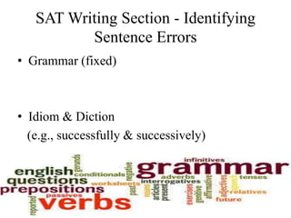 SAT Writing Section - Identifying
Sentence Errors
• Grammar (fixed)
• Idiom & Diction
(e.g., successfully & successively)
 