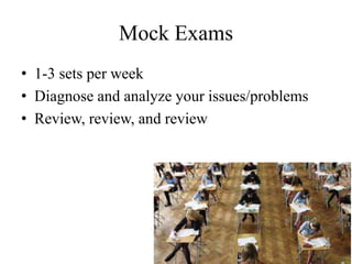 Mock Exams
• 1-3 sets per week
• Diagnose and analyze your issues/problems
• Review, review, and review
 