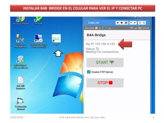 INSTALAR B4B BRIDGE EN EL CELULAR PARA VER EL IP Y CONECTAR PC
10/02/2026 Prof. Ing Emilio Batista him, Sql, java, b4a 4
 