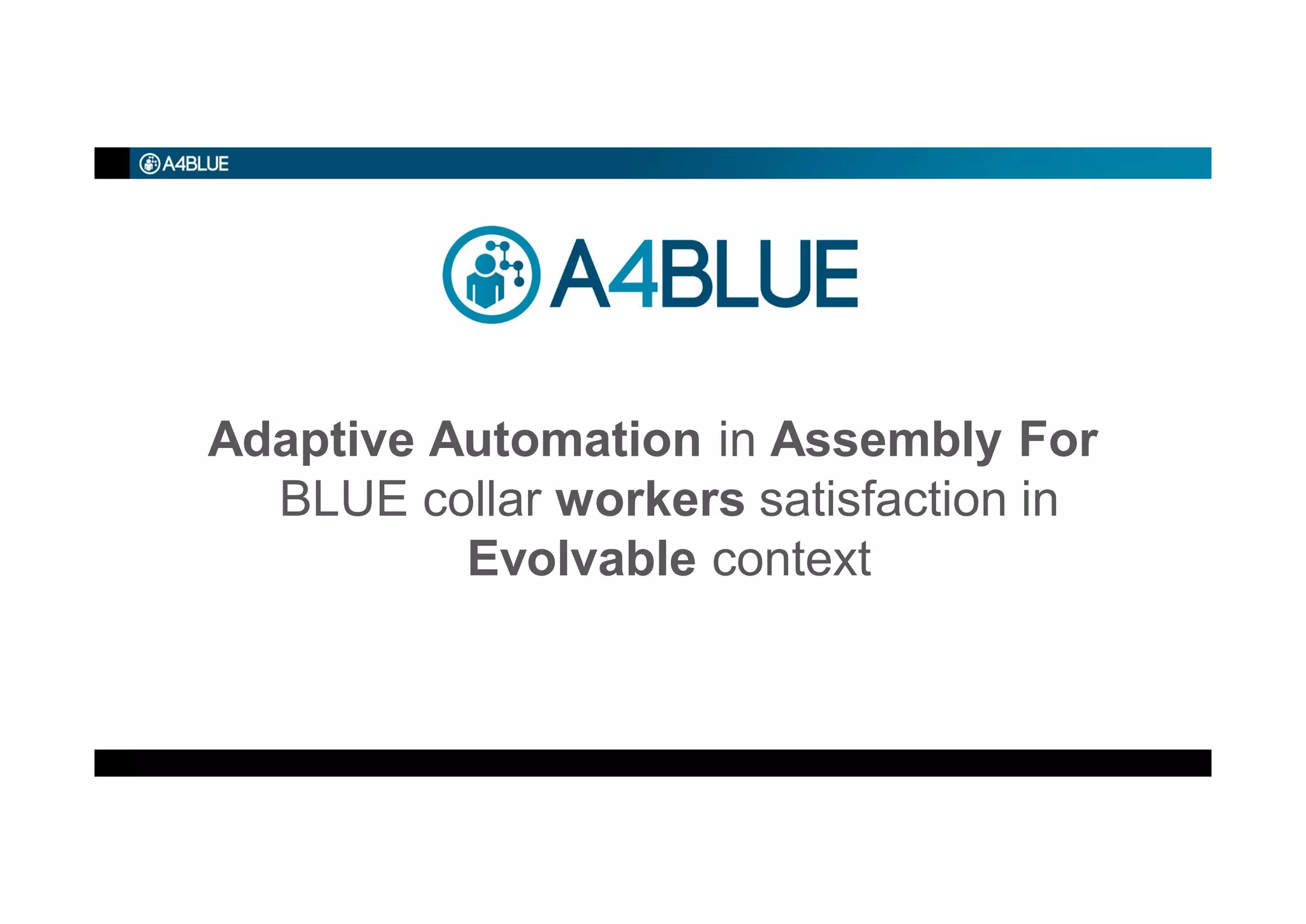 Adaptive Automation in Assembly For
BLUE collar workers satisfaction in
Evolvable context
 