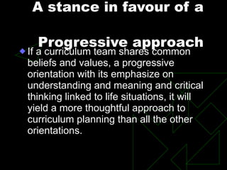 A stance in favour of a
Progressive approach
u If a curriculum team shares common
beliefs and values, a progressive
orient...