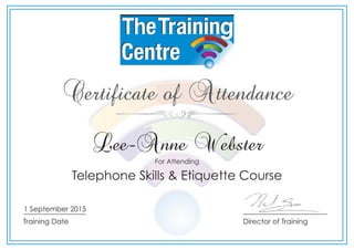 Director of Training
Certificate of Attendance
For Attending
Lee-Anne Webster
Telephone Skills & Etiquette Course
Training Date
1 September 2015
 