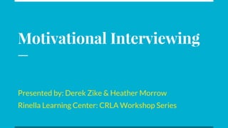 Motivational Interviewing
Presented by: Derek Zike & Heather Morrow
Rinella Learning Center: CRLA Workshop Series
 
