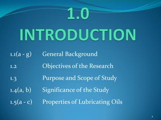 1.1(a - g) General Background
1.2 Objectives of the Research
1.3 Purpose and Scope of Study
1.4(a, b) Significance of the Study
1.5(a - c) Properties of Lubricating Oils
4
 