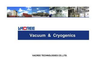 VACREE TECHNOLOGIES CO.,LTD.
Vacuum & Cryogenics
 