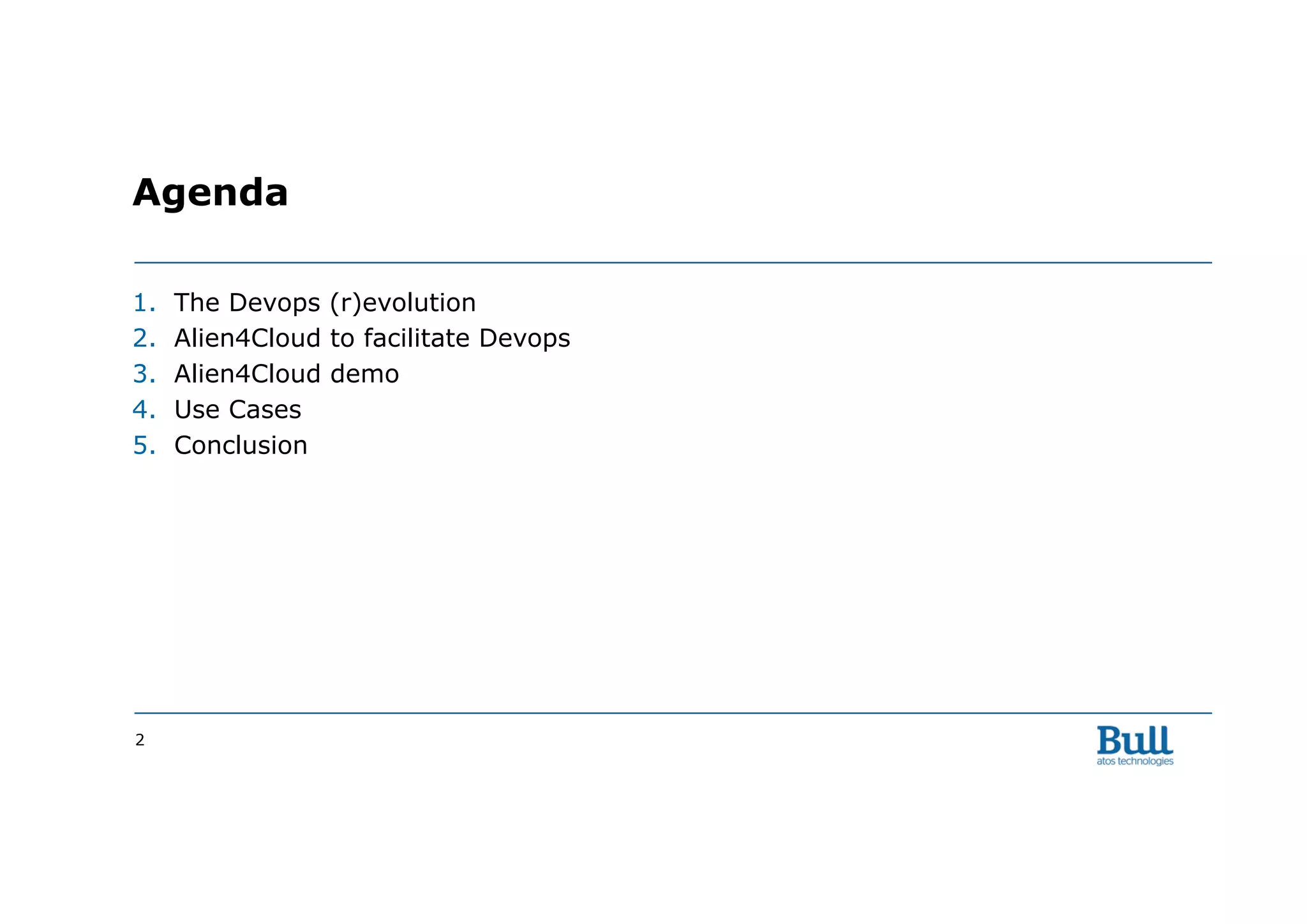 1.  The Devops (r)evolution
2.  Alien4Cloud to facilitate Devops
3.  Alien4Cloud demo
4.  Use Cases
5.  Conclusion
2
Agenda
 