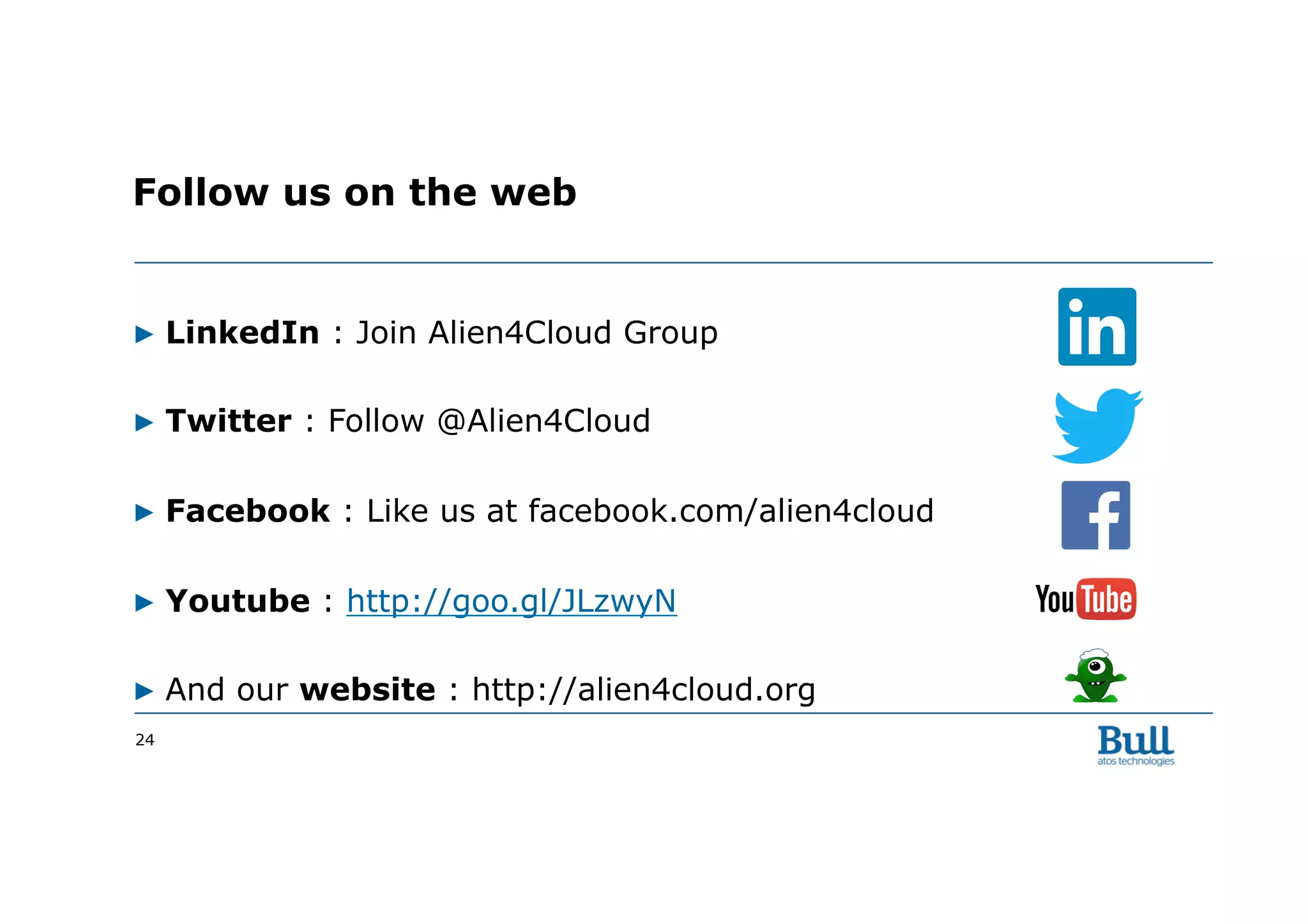 ▶ LinkedIn : Join Alien4Cloud Group
▶ Twitter : Follow @Alien4Cloud
▶ Facebook : Like us at facebook.com/alien4cloud
▶ Youtube : http://goo.gl/JLzwyN
▶ And our website : http://alien4cloud.org
24
Follow us on the web
 