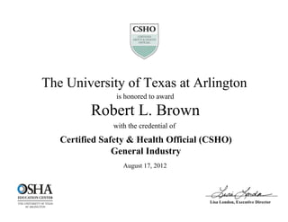 Robert L. Brown
August 17, 2012
Certified Safety & Health Official (CSHO)
General Industry
The University of Texas at Arlington
is honored to award
with the credential of
Lisa London, Executive Director
 