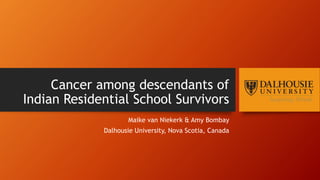 Cancer among descendants of
Indian Residential School Survivors
Maike van Niekerk & Amy Bombay
Dalhousie University, Nova Scotia, Canada
 