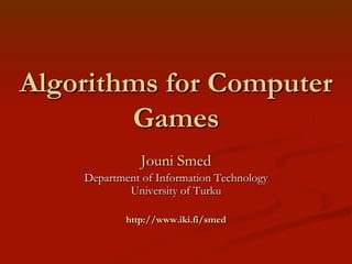 Algorithms for Computer
Games
Jouni Smed
Department of Information Technology
University of Turku
http://www.iki.fi/smed

 