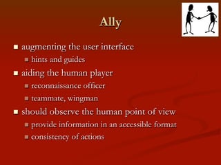 Ally
n 

augmenting the user interface
n  hints

n 

and guides

aiding the human player
n  reconnaissance

officer
n...