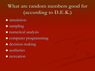 What are random numbers good for
(according to D.E.K.)
simulation
n  sampling
n  numerical analysis
n  computer program...