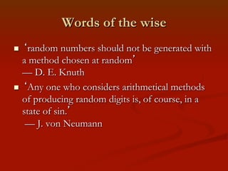 Words of the wise
‘random numbers should not be generated with
a method chosen at random’
— D. E. Knuth
n  ‘Any one who c...