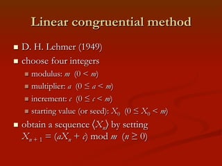 Linear congruential method
D. H. Lehmer (1949)
n  choose four integers
n 

n  modulus:

m (0 < m)
n  multiplier: a (0 ...