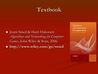 Textbook

n 

n 

Jouni Smed & Harri Hakonen:
Algorithms and Networking for Computer
Games, John Wiley & Sons, 2006.
htt...