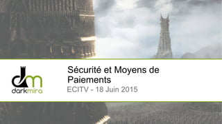 Sécurité et Moyens de
Paiements
ECITV - 18 Juin 2015
 