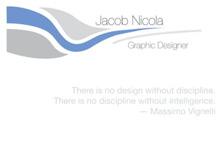 Jacob Nicola
Graphic Designer
There is no design without discipline.
There is no discipline without intelligence.
— Massimo Vignelli
 
