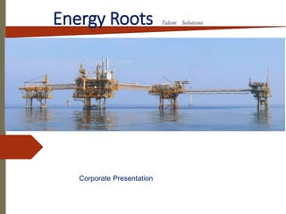 Energy Roots Talent Solutions
Corporate Presentation
 