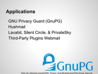 Applications
GNU Privacy Guard (GnuPG)
Hushmail
Lavabit, Silent Circle, & PrivateSky
Third-Party Plugins Webmail
https://en.wikipedia.org/wiki/GNU_Privacy_Guard#mediaviewer/File:Gnupg_logo.svg
 