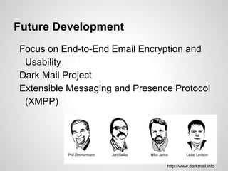 Future Development
Focus on End-to-End Email Encryption and
Usability
Dark Mail Project
Extensible Messaging and Presence Protocol
(XMPP)
http://www.darkmail.info
 